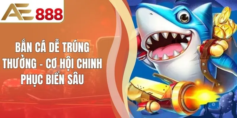Bắn Cá Dễ Trúng Thưởng - Cơ Hội Chinh Phục Biển Sâu