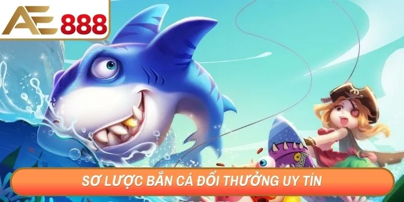 Sơ lược bắn cá đổi thưởng uy tín