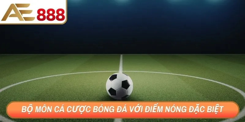 Bộ môn cá cược bóng đá với điểm nóng đặc biệt