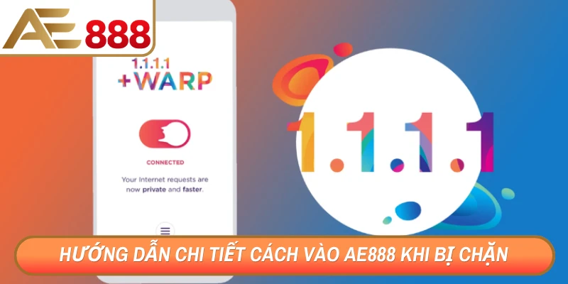 Hướng dẫn chi tiết cách vào AE888 khi bị chặn tối ưu nhất