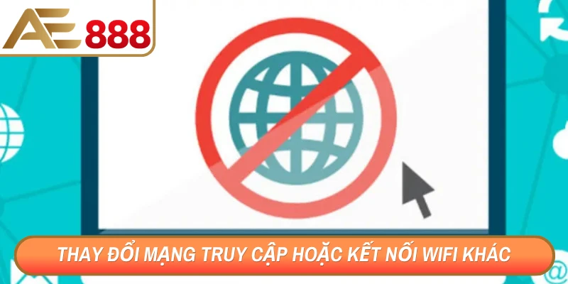 Thay đổi mạng truy cập hoặc kết nối WiFi khác