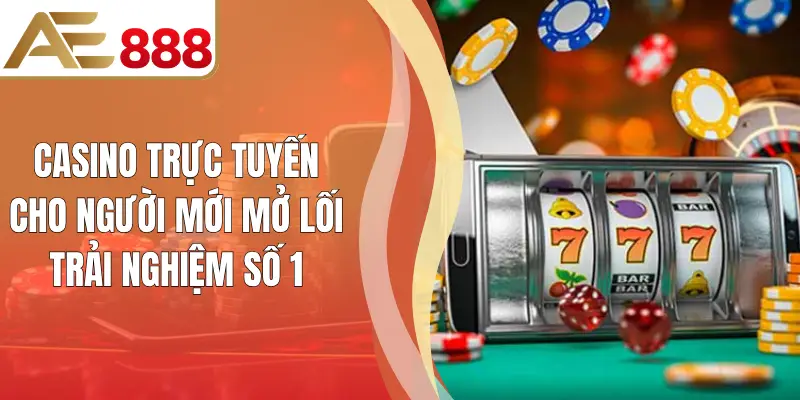 Casino Trực Tuyến Cho Người Mới Mở Lối Trải Nghiệm Số 1