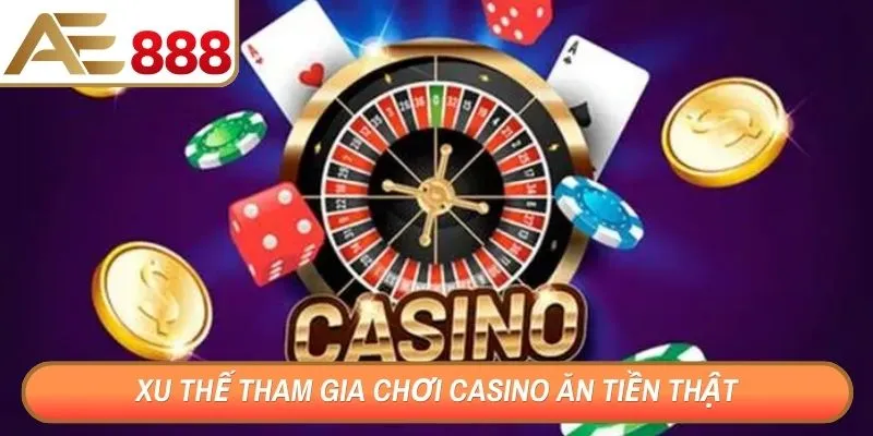 Xu thế tham gia chơi casino ăn tiền thật