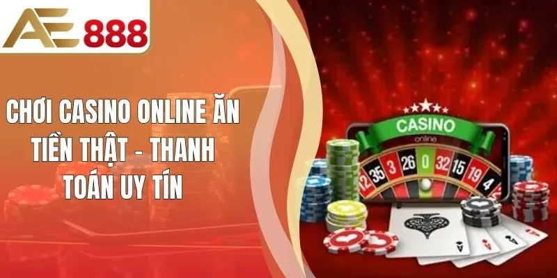 Chơi Casino Online Ăn Tiền Thật - Thanh Toán Uy Tín