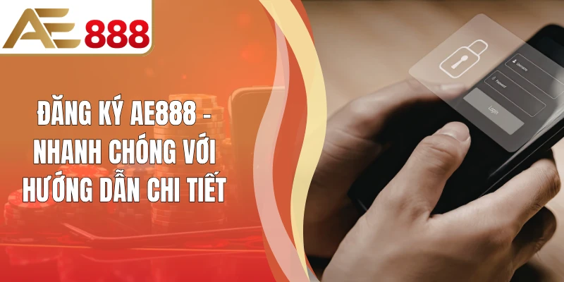 Đăng Ký AE888 - Nhanh Chóng Với Hướng Dẫn Chi Tiết