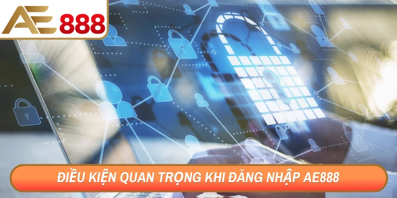 Điều kiện quan trọng khi đăng nhập AE888 để tránh gặp lỗi