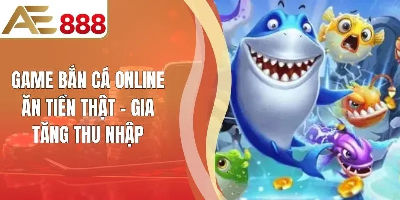 Game Bắn Cá Online Ăn Tiền Thật - Gia Tăng Thu Nhập