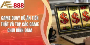 Game Quay Hũ Ăn Tiền Thật Và Top Các Game Chơi Đình Đám