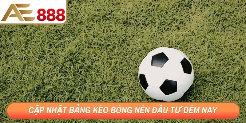 Cập nhật bảng kèo bóng nên đầu tư đêm nay