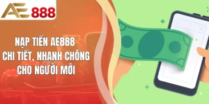 Nạp Tiền AE888 Chi Tiết, Nhanh Chóng Cho Người Mới