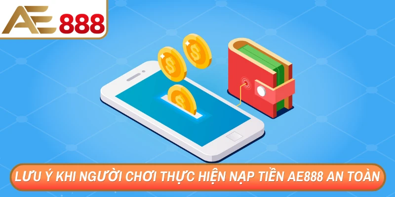 Lưu ý khi người chơi thực hiện nạp tiền AE888 an toàn