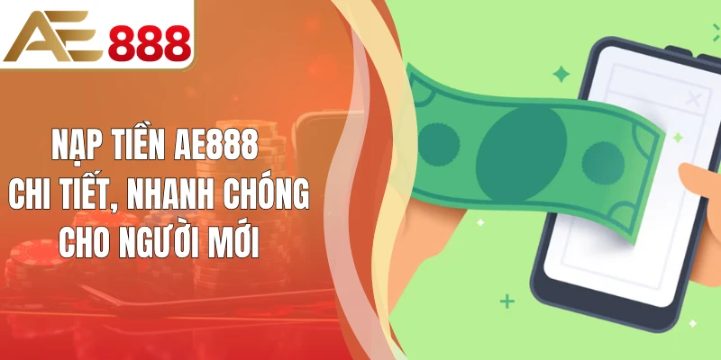 Nạp Tiền AE888 Chi Tiết, Nhanh Chóng Cho Người Mới