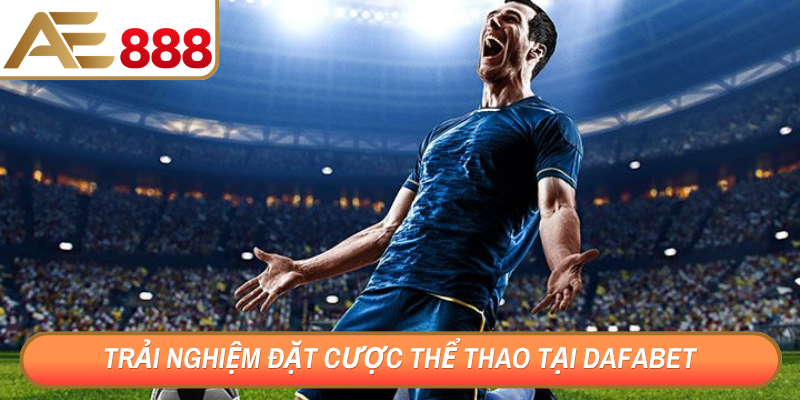 Trải nghiệm đặt cược các trận đấu thể thao tại Dafabet