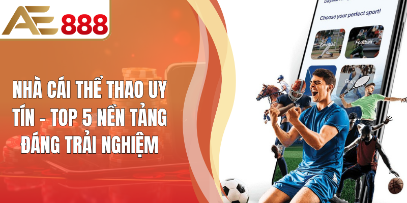 Nhà Cái Thể Thao Uy Tín - Top 5 Nền Tảng Đáng Trải Nghiệm
