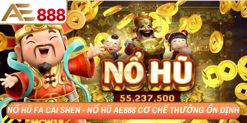Nổ hũ Fa Cai Shen - Nổ hũ AE888 với cơ chế thưởng ổn định