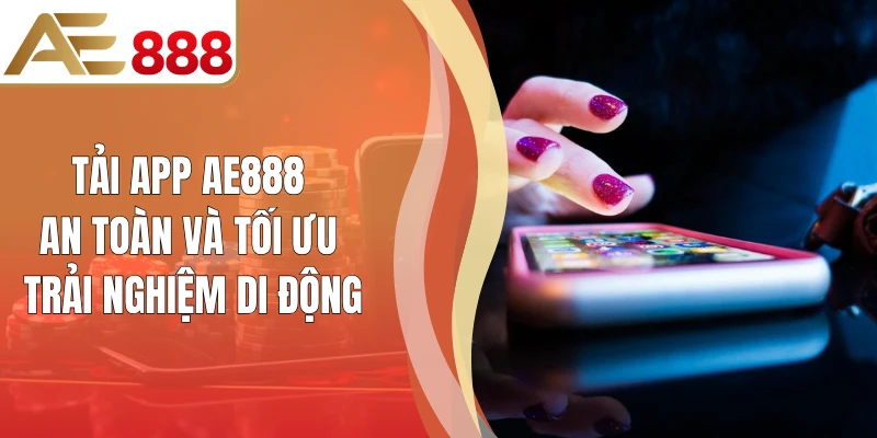 Tải App AE888 An Toàn Và Tối Ưu Trải Nghiệm Di Động